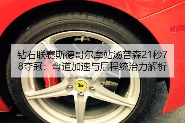 钻石联赛斯德哥尔摩站汤普森21秒78夺冠：弯道加速与后程统治力解析
