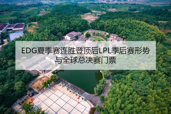 EDG夏季赛连胜登顶后LPL季后赛形势与全球总决赛门票